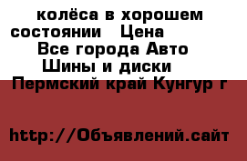 колёса в хорошем состоянии › Цена ­ 5 000 - Все города Авто » Шины и диски   . Пермский край,Кунгур г.